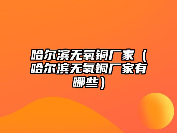 哈爾濱無氧銅廠家（哈爾濱無氧銅廠家有哪些）