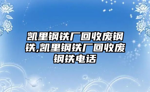 凱里鋼鐵廠回收廢鋼鐵,凱里鋼鐵廠回收廢鋼鐵電話