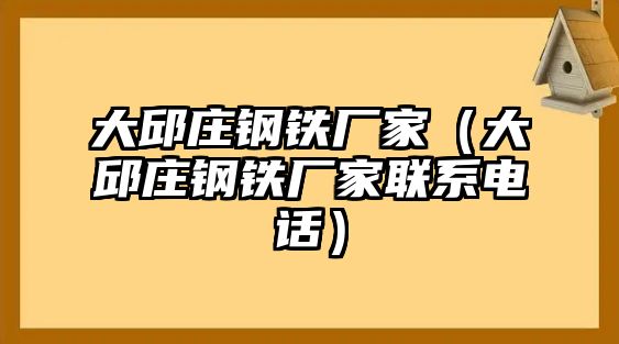 大邱莊鋼鐵廠家（大邱莊鋼鐵廠家聯(lián)系電話）