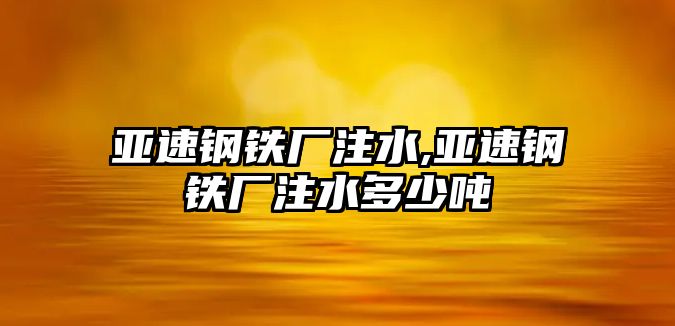 亞速鋼鐵廠注水,亞速鋼鐵廠注水多少噸