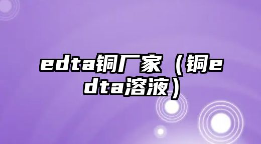 edta銅廠家（銅edta溶液）