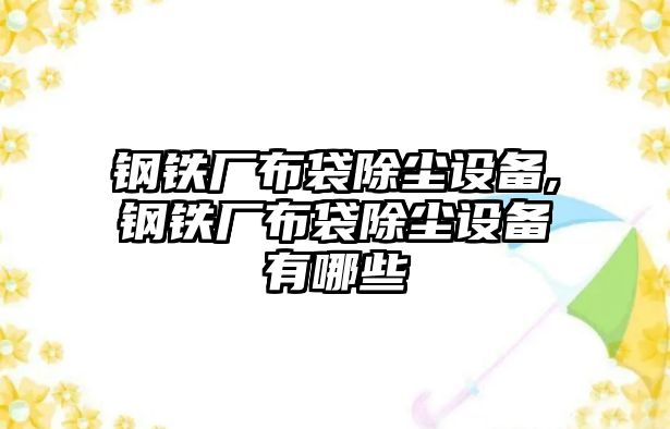 鋼鐵廠布袋除塵設(shè)備,鋼鐵廠布袋除塵設(shè)備有哪些