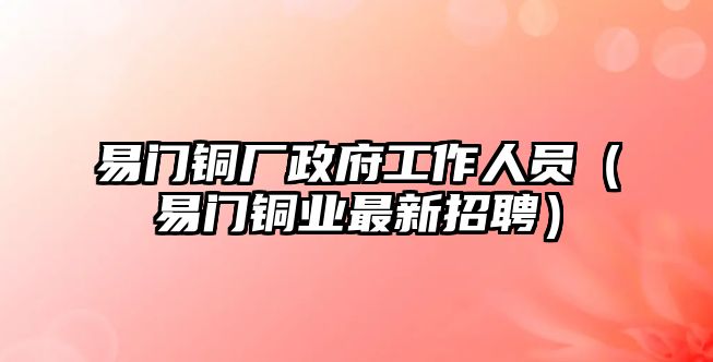 易門銅廠政府工作人員（易門銅業(yè)最新招聘）