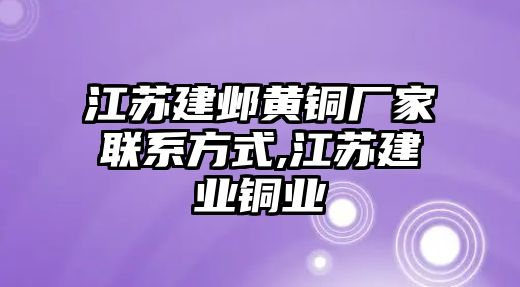 江蘇建鄴黃銅廠家聯(lián)系方式,江蘇建業(yè)銅業(yè)