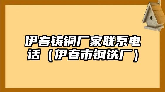 伊春鑄銅廠家聯(lián)系電話（伊春市鋼鐵廠）