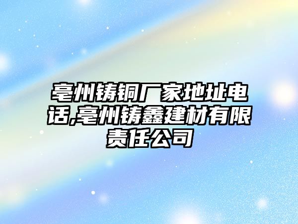 亳州鑄銅廠家地址電話,亳州鑄鑫建材有限責(zé)任公司