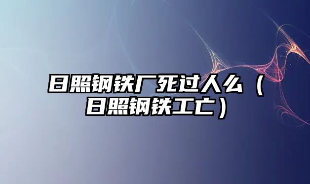 日照鋼鐵廠死過(guò)人么（日照鋼鐵工亡）