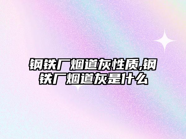 鋼鐵廠煙道灰性質(zhì),鋼鐵廠煙道灰是什么