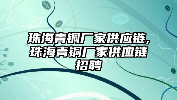 珠海青銅廠家供應鏈,珠海青銅廠家供應鏈招聘