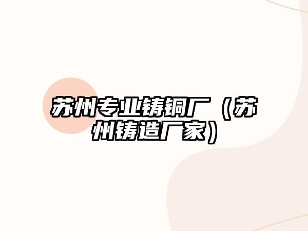 蘇州專業(yè)鑄銅廠（蘇州鑄造廠家）