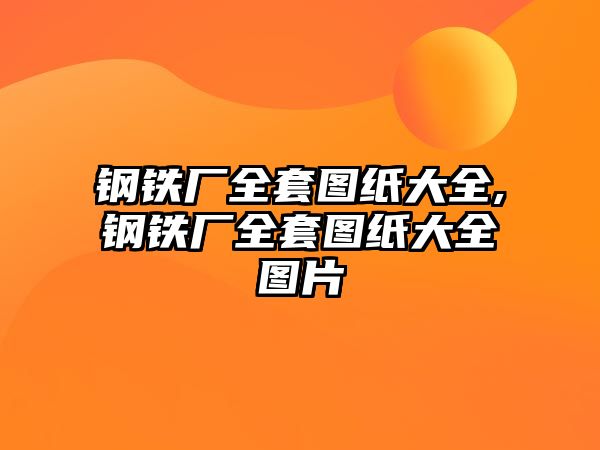 鋼鐵廠全套圖紙大全,鋼鐵廠全套圖紙大全圖片