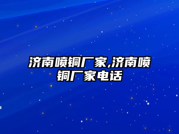 濟南噴銅廠家,濟南噴銅廠家電話