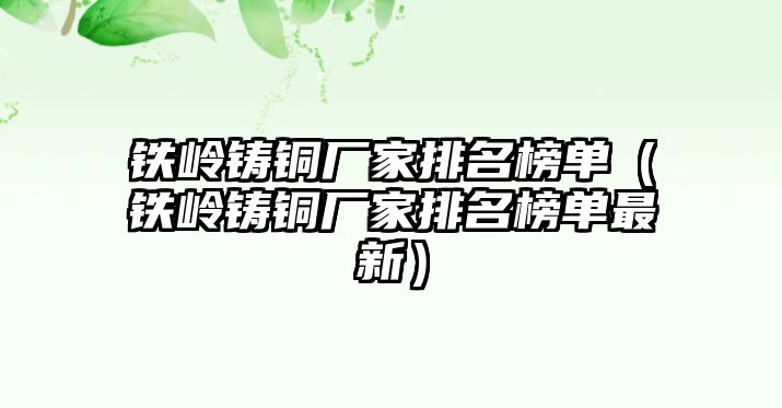 鐵嶺鑄銅廠家排名榜單（鐵嶺鑄銅廠家排名榜單最新）