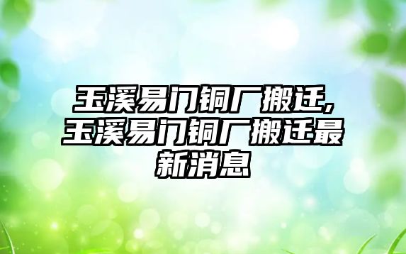 玉溪易門銅廠搬遷,玉溪易門銅廠搬遷最新消息