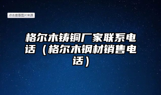 格爾木鑄銅廠家聯(lián)系電話（格爾木鋼材銷售電話）