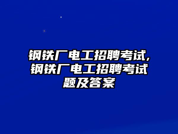 鋼鐵廠電工招聘考試,鋼鐵廠電工招聘考試題及答案