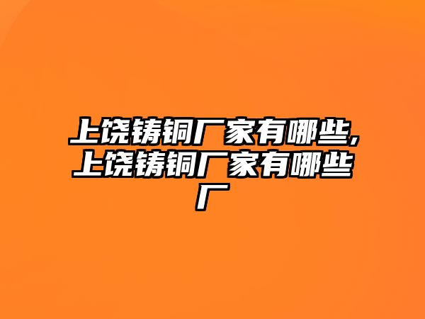 上饒鑄銅廠家有哪些,上饒鑄銅廠家有哪些廠