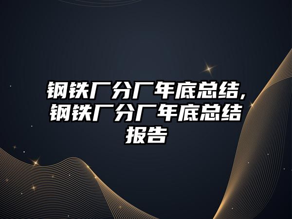 鋼鐵廠分廠年底總結(jié),鋼鐵廠分廠年底總結(jié)報告