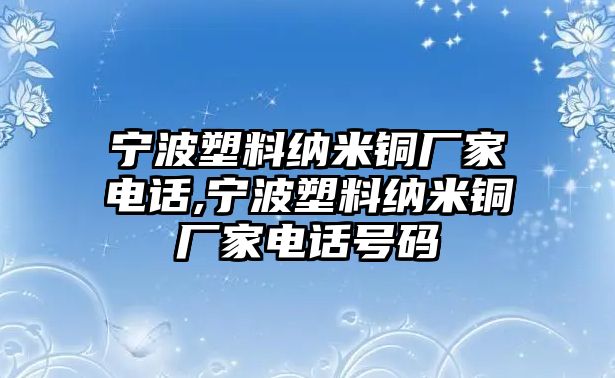 寧波塑料納米銅廠家電話,寧波塑料納米銅廠家電話號碼