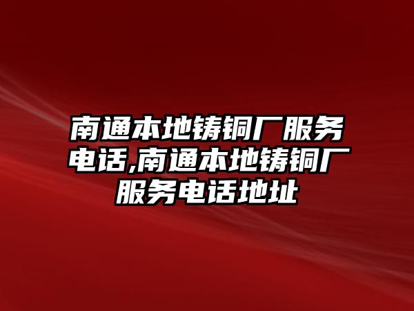 南通本地鑄銅廠服務(wù)電話,南通本地鑄銅廠服務(wù)電話地址