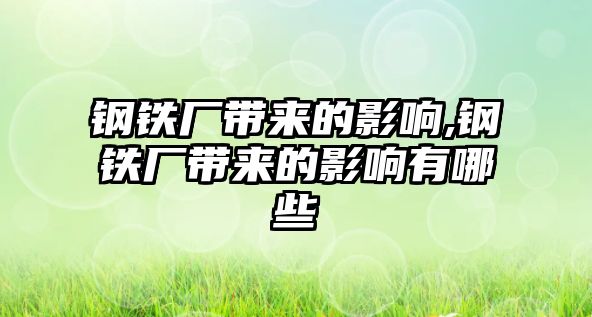 鋼鐵廠帶來的影響,鋼鐵廠帶來的影響有哪些