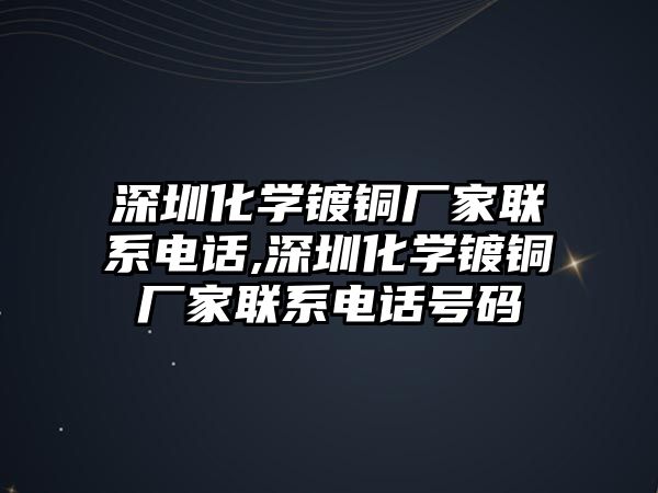 深圳化學(xué)鍍銅廠家聯(lián)系電話,深圳化學(xué)鍍銅廠家聯(lián)系電話號碼