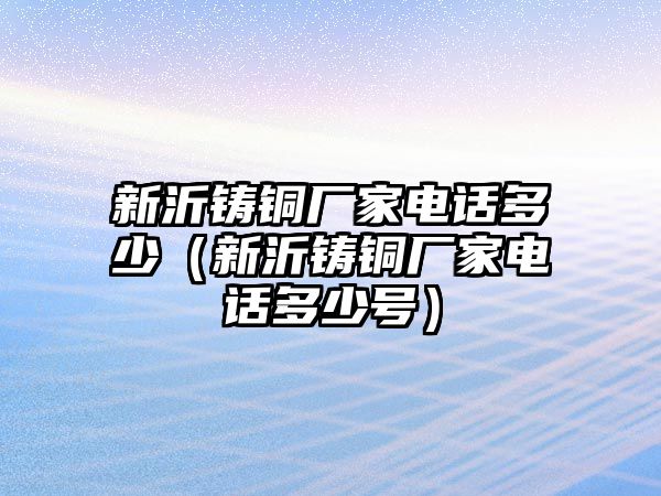 新沂鑄銅廠家電話多少（新沂鑄銅廠家電話多少號）