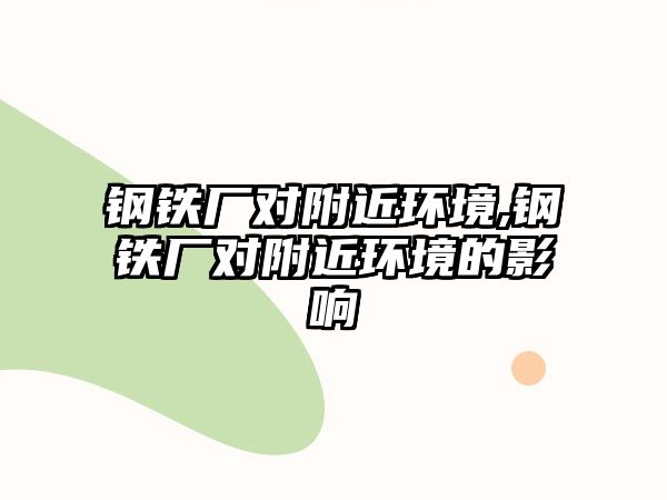 鋼鐵廠對(duì)附近環(huán)境,鋼鐵廠對(duì)附近環(huán)境的影響