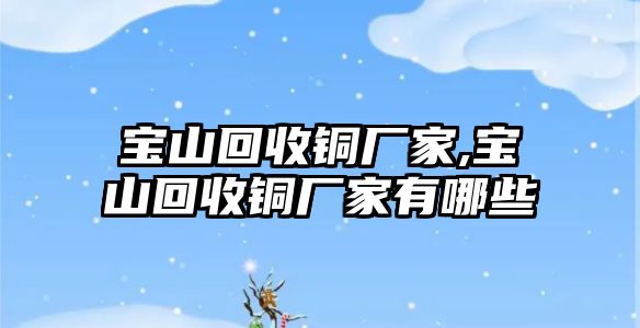 寶山回收銅廠家,寶山回收銅廠家有哪些