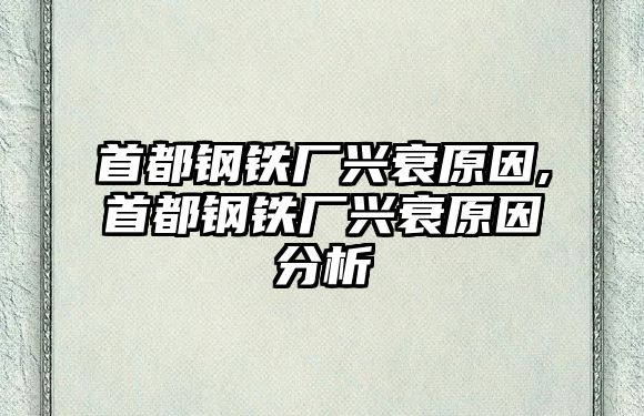 首都鋼鐵廠興衰原因,首都鋼鐵廠興衰原因分析