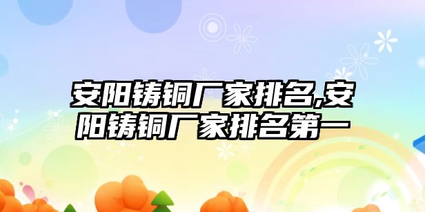 安陽鑄銅廠家排名,安陽鑄銅廠家排名第一