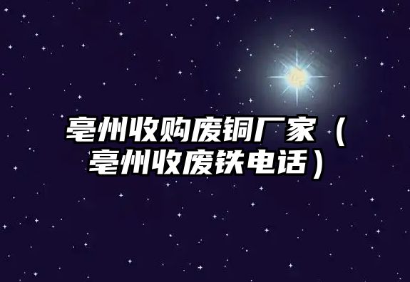 亳州收購(gòu)廢銅廠家（亳州收廢鐵電話）