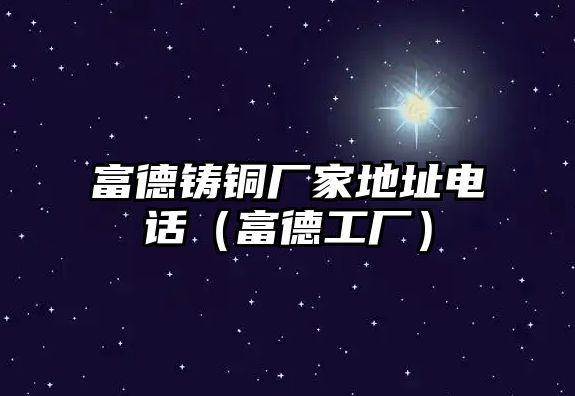 富德鑄銅廠家地址電話（富德工廠）