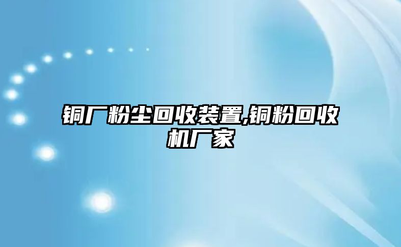 銅廠粉塵回收裝置,銅粉回收機(jī)廠家