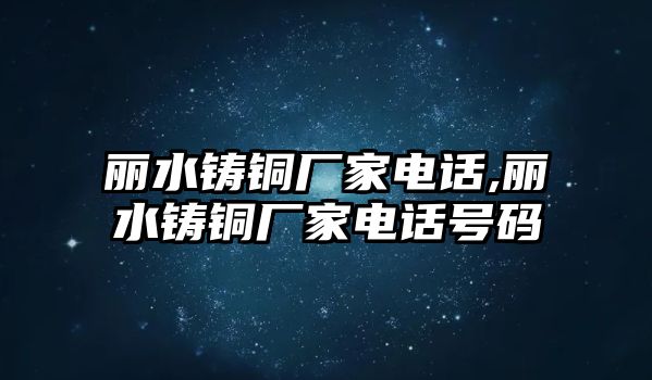 麗水鑄銅廠家電話,麗水鑄銅廠家電話號(hào)碼