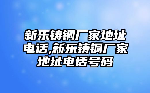 新樂鑄銅廠家地址電話,新樂鑄銅廠家地址電話號碼