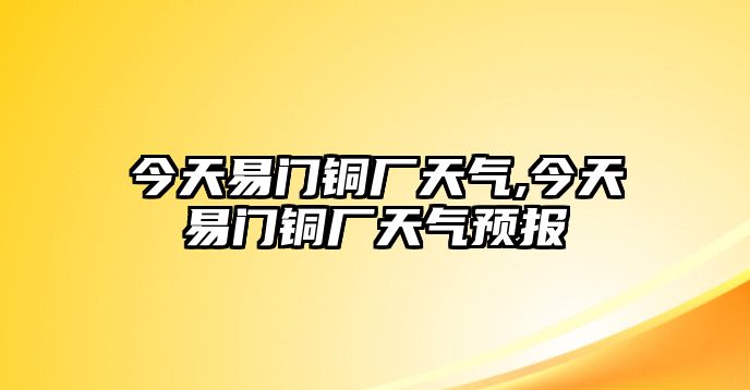 今天易門銅廠天氣,今天易門銅廠天氣預報