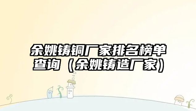 余姚鑄銅廠家排名榜單查詢（余姚鑄造廠家）