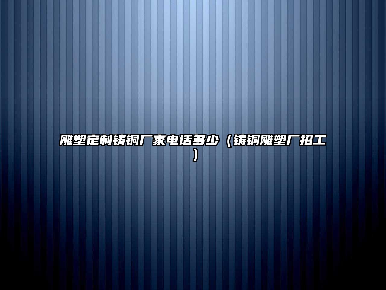 雕塑定制鑄銅廠家電話多少（鑄銅雕塑廠招工）