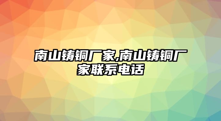 南山鑄銅廠家,南山鑄銅廠家聯(lián)系電話