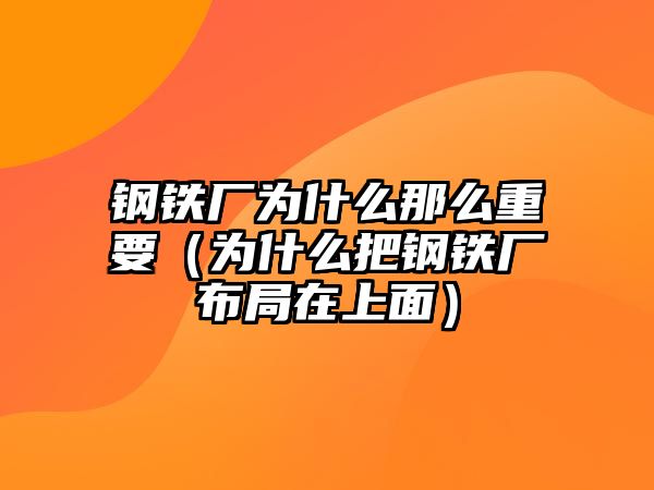 鋼鐵廠為什么那么重要（為什么把鋼鐵廠布局在上面）