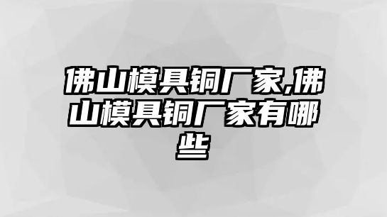 佛山模具銅廠家,佛山模具銅廠家有哪些