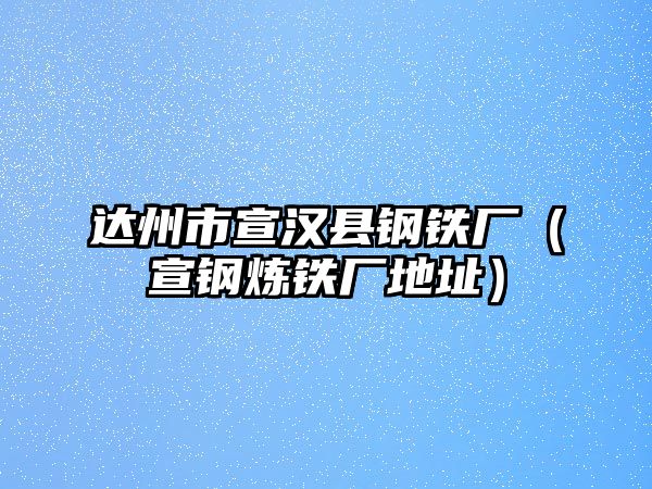 達州市宣漢縣鋼鐵廠（宣鋼煉鐵廠地址）