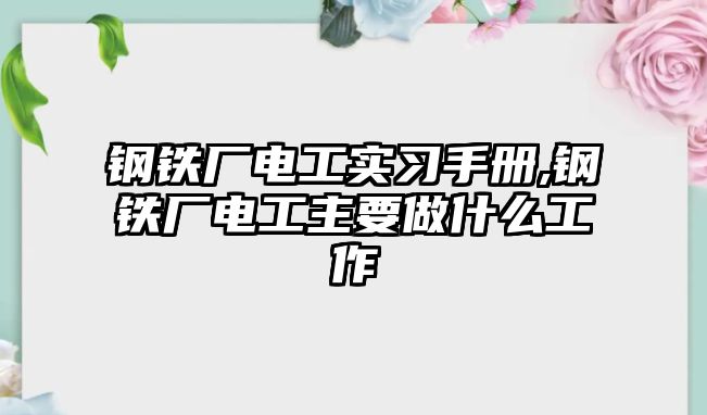 鋼鐵廠電工實(shí)習(xí)手冊(cè),鋼鐵廠電工主要做什么工作