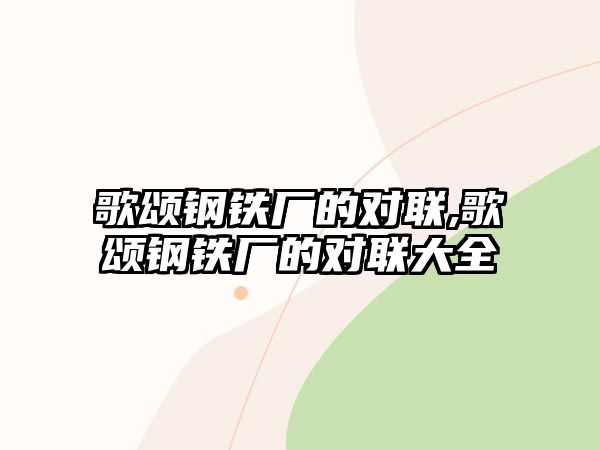 歌頌鋼鐵廠的對聯(lián),歌頌鋼鐵廠的對聯(lián)大全