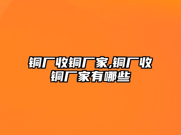 銅廠收銅廠家,銅廠收銅廠家有哪些