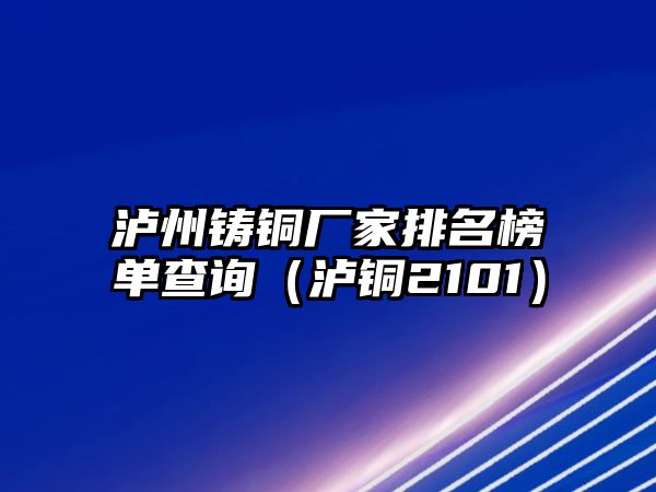 瀘州鑄銅廠家排名榜單查詢（瀘銅2101）