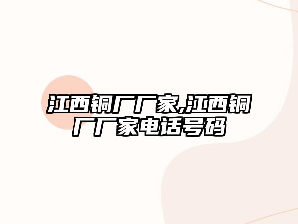 江西銅廠廠家,江西銅廠廠家電話號(hào)碼