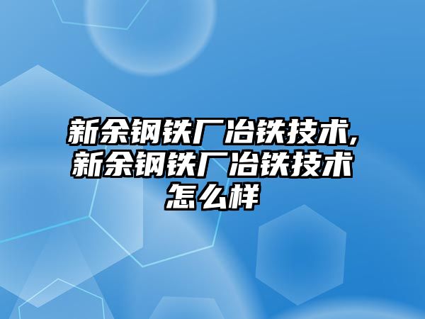 新余鋼鐵廠冶鐵技術(shù),新余鋼鐵廠冶鐵技術(shù)怎么樣