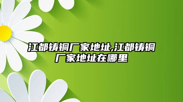 江都鑄銅廠家地址,江都鑄銅廠家地址在哪里